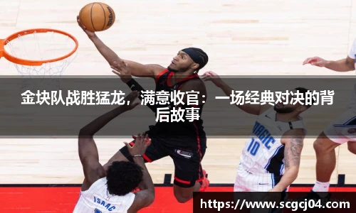 金块队战胜猛龙，满意收官：一场经典对决的背后故事