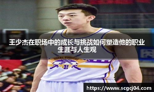 王少杰在职场中的成长与挑战如何塑造他的职业生涯与人生观