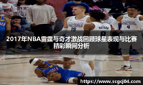 2017年NBA雷霆与奇才激战回顾球星表现与比赛精彩瞬间分析
