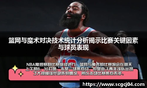 篮网与魔术对决技术统计分析揭示比赛关键因素与球员表现
