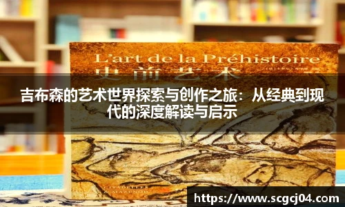 吉布森的艺术世界探索与创作之旅：从经典到现代的深度解读与启示