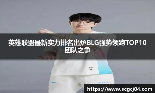 英雄联盟最新实力排名出炉BLG强势领跑TOP10团队之争