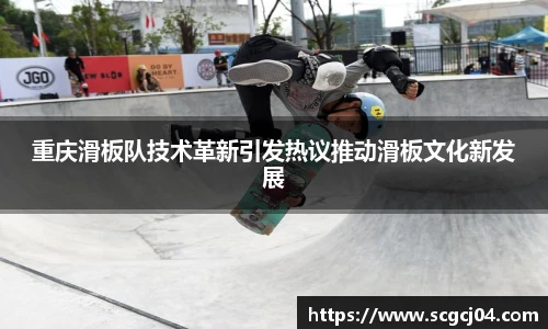 重庆滑板队技术革新引发热议推动滑板文化新发展