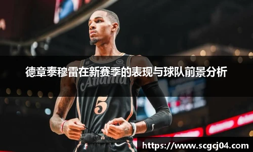 德章泰穆雷在新赛季的表现与球队前景分析