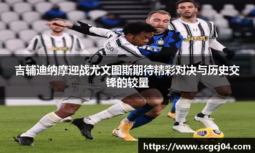 吉辅迪纳摩迎战尤文图斯期待精彩对决与历史交锋的较量